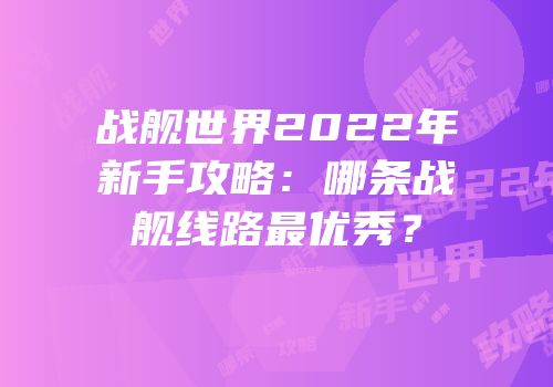 战舰世界2022年新手攻略：哪条战舰线路最优秀？