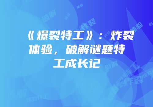 《爆裂特工》：炸裂体验，破解谜题特工成长记