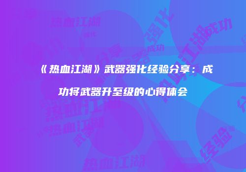 《热血江湖》武器强化经验分享：成功将武器升至级的心得体会