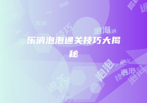 乐消泡泡通关技巧大揭秘