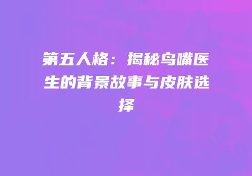 第五人格：揭秘鸟嘴医生的背景故事与皮肤选择