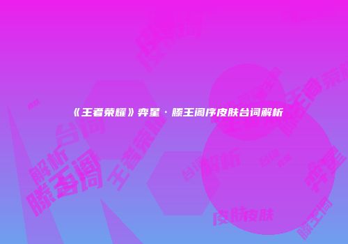 《王者荣耀》弈星·滕王阁序皮肤台词解析