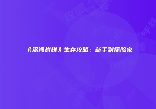 《深海战线》生存攻略：新手到探险家