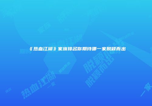 《热血江湖》家族排名你期待哪一家脱颖而出