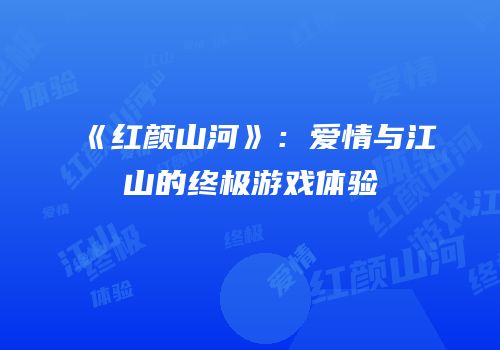 《红颜山河》：爱情与江山的终极游戏体验