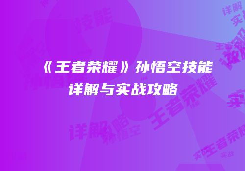《王者荣耀》孙悟空技能详解与实战攻略