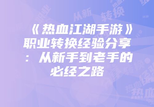 《热血江湖手游》职业转换经验分享：从新手到老手的必经之路
