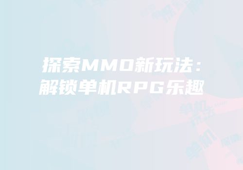 探索MMO新玩法：解锁单机RPG乐趣