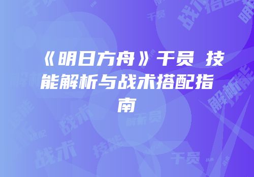 《明日方舟》干员吽技能解析与战术搭配指南