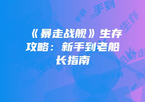 《暴走战舰》生存攻略：新手到老船长指南