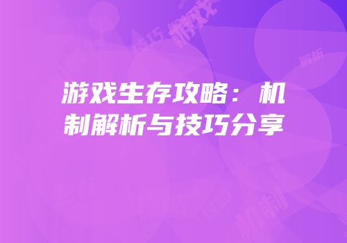 游戏生存攻略：机制解析与技巧分享