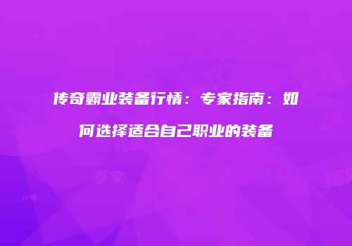 传奇霸业装备行情：专家指南：如何选择适合自己职业的装备