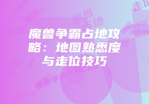 魔兽争霸占地攻略：地图熟悉度与走位技巧