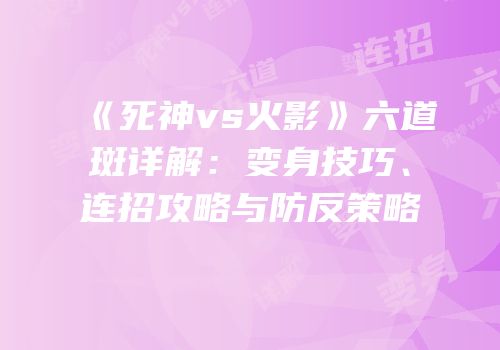 《死神vs火影》六道斑详解：变身技巧、连招攻略与防反策略