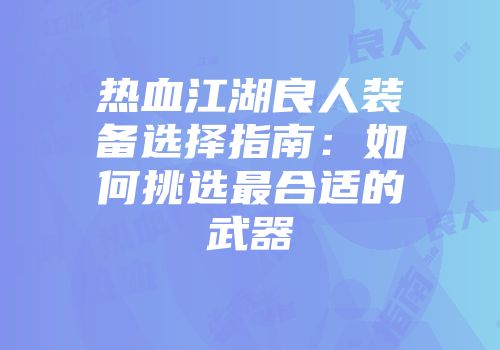 热血江湖良人装备选择指南：如何挑选最合适的武器