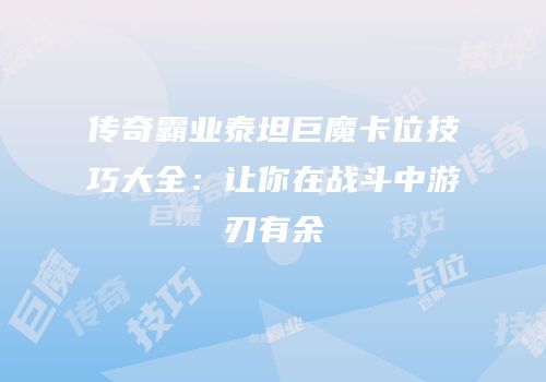 传奇霸业泰坦巨魔卡位技巧大全：让你在战斗中游刃有余