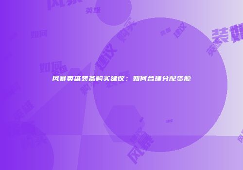 风暴英雄装备购买建议:如何合理分配资源
