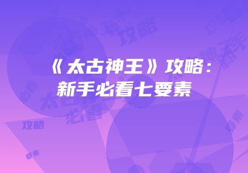 《太古神王》攻略：新手必看七要素