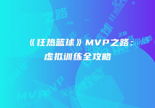 《狂热篮球》MVP之路：虚拟训练全攻略