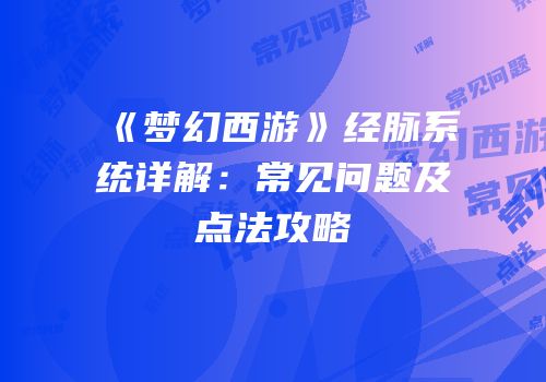 《梦幻西游》经脉系统详解：常见问题及点法攻略