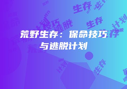 荒野生存：保命技巧与逃脱计划