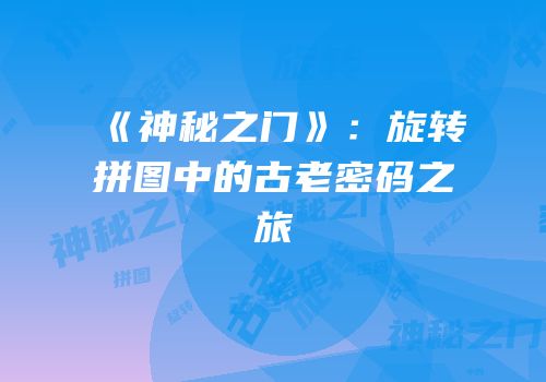 《神秘之门》：旋转拼图中的古老密码之旅