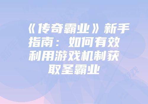 《传奇霸业》新手指南：如何有效利用游戏机制获取圣霸业