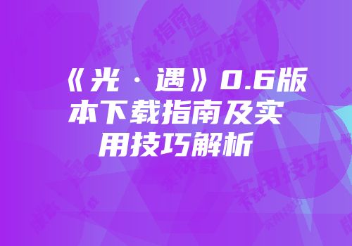 《光·遇》0.6版本下载指南及实用技巧解析