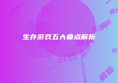 生存游戏五大痛点解析
