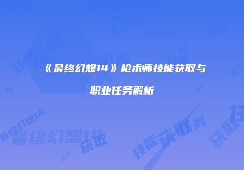 《最终幻想14》枪术师技能获取与职业任务解析