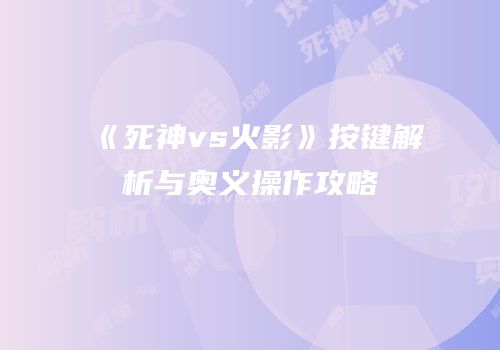 《死神vs火影》按键解析与奥义操作攻略