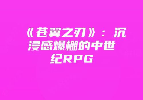 《苍翼之刃》：沉浸感爆棚的中世纪RPG