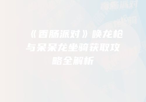 《香肠派对》唤龙枪与呆呆龙坐骑获取攻略全解析