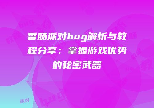 香肠派对bug解析与教程分享：掌握游戏优势的秘密武器