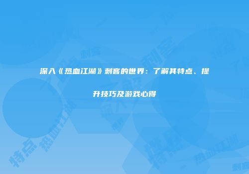 深入《热血江湖》刺客的世界：了解其特点、提升技巧及游戏心得