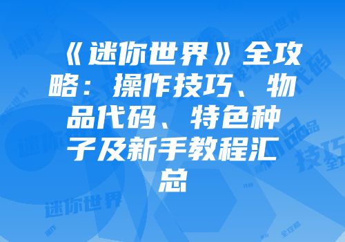 《迷你世界》全攻略：操作技巧、物品代码、特色种子及新手教程汇总