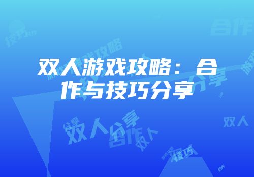 双人游戏攻略：合作与技巧分享
