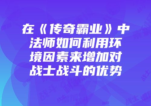 在《传奇霸业》中法师如何利用环境因素来增加对战士战斗的优势