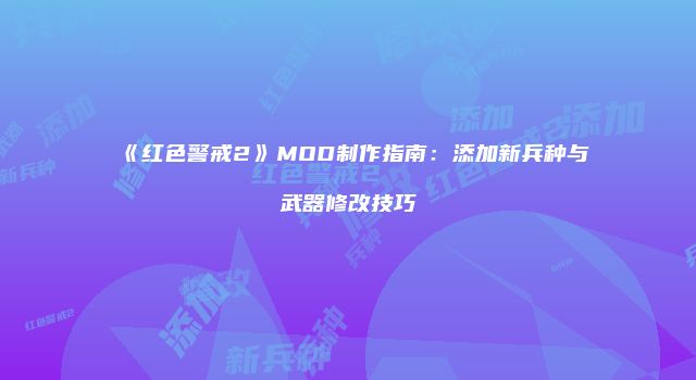 《红色警戒2》MOD制作指南：添加新兵种与武器修改技巧