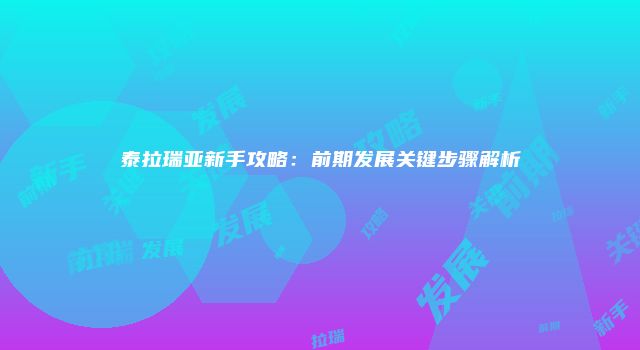 泰拉瑞亚新手攻略：前期发展关键步骤解析