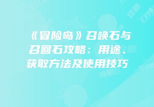 《冒险岛》召唤石与召回石攻略：用途、获取方法及使用技巧