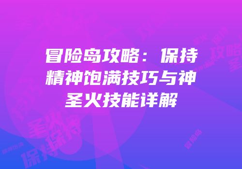 冒险岛攻略：保持精神饱满技巧与神圣火技能详解