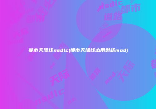 都市天际线nsdlc(都市天际线必用道路mod)