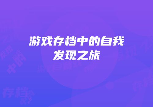 游戏存档中的自我发现之旅