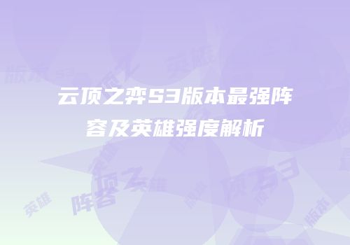 云顶之弈S3版本最强阵容及英雄强度解析