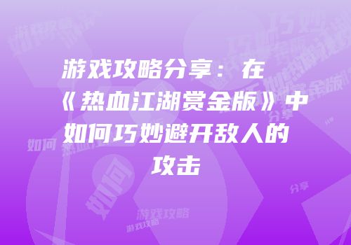 游戏攻略分享：在《热血江湖赏金版》中如何巧妙避开敌人的攻击