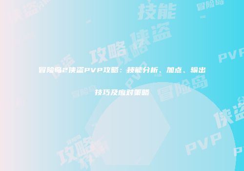 冒险岛2侠盗PVP攻略：技能分析、加点、输出技巧及应对策略