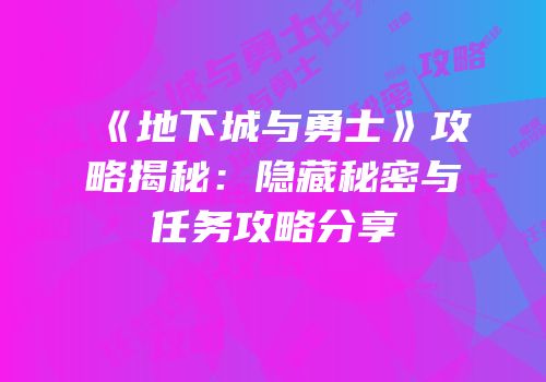 《地下城与勇士》攻略揭秘：隐藏秘密与任务攻略分享