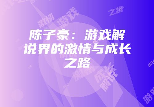 陈子豪：游戏解说界的激情与成长之路