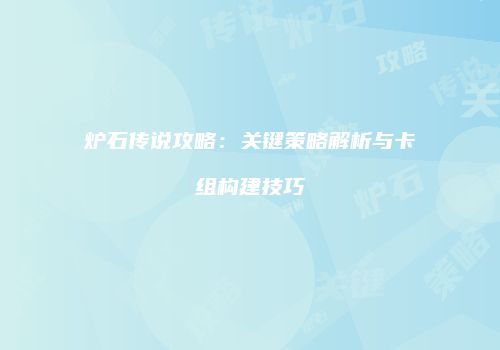 炉石传说攻略：关键策略解析与卡组构建技巧